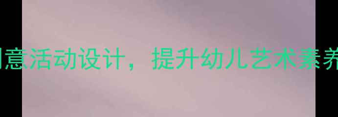 图片 大班绘本美术教案：5个创意活动设计，提升幼儿艺术素养与想象力（附教学步骤）