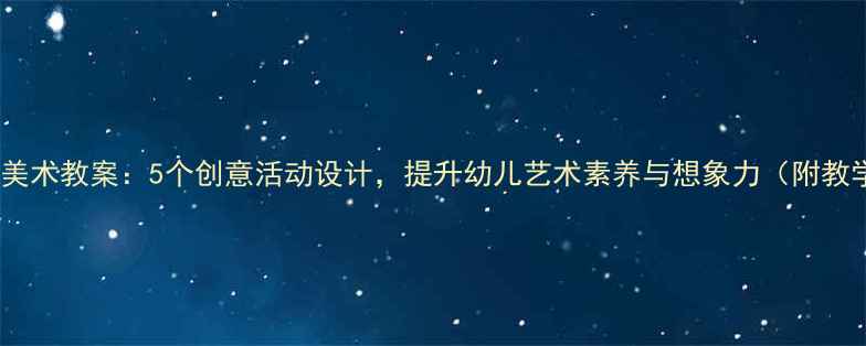 图片 大班绘本美术教案：5个创意活动设计，提升幼儿艺术素养与想象力（附教学步骤）1