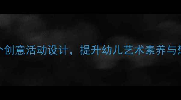 图片 大班绘本美术教案：5个创意活动设计，提升幼儿艺术素养与想象力（附教学步骤）2
