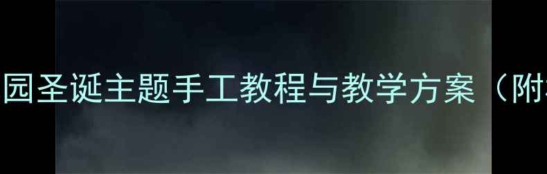 图片 大班美术圣诞节教案：幼儿园圣诞主题手工教程与教学方案（附材料清单&教学视频链接）1