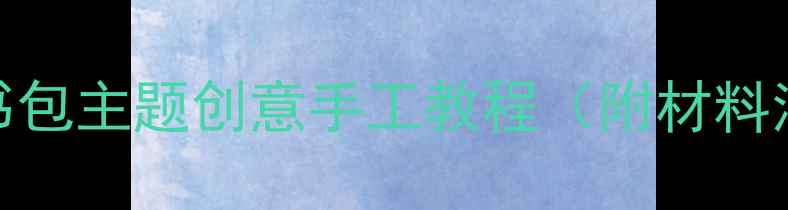 图片 大班美术教案书包主题创意手工教程（附材料清单+步骤图）2