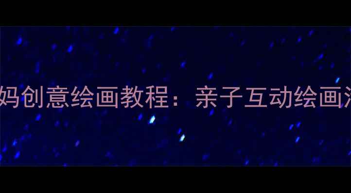 图片 大班美术教案我的妈妈创意绘画教程：亲子互动绘画活动设计与教学实践1