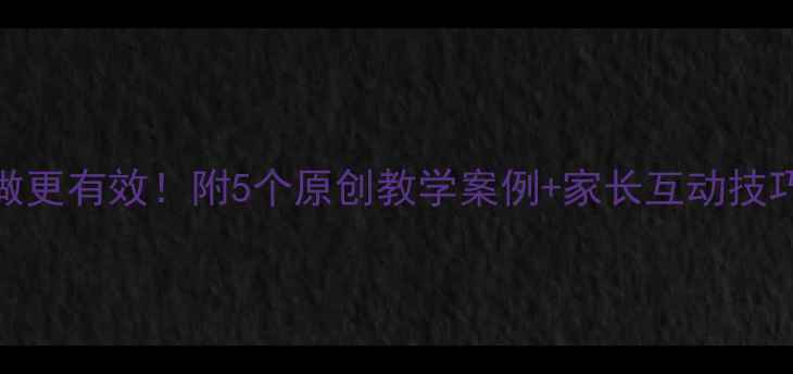 图片 大班美术教案这样做更有效！附5个原创教学案例+家长互动技巧，老师家长都夸好