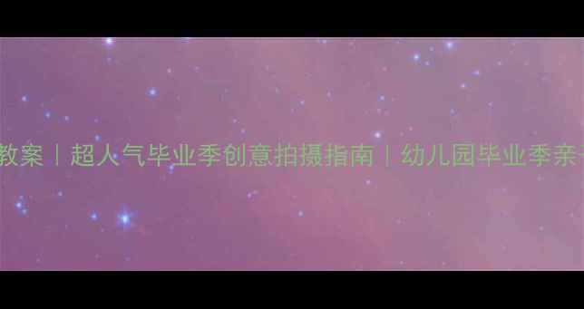 图片 大班美术毕业照教案｜超人气毕业季创意拍摄指南｜幼儿园毕业季亲子互动必看攻略2