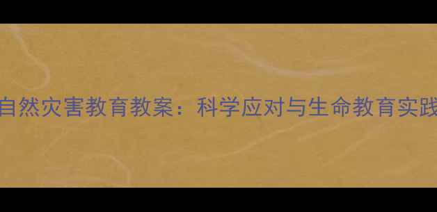 图片 大班自然灾害教育教案：科学应对与生命教育实践指南