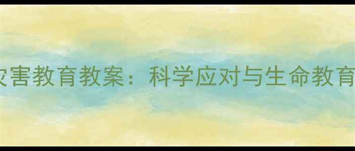 图片 大班自然灾害教育教案：科学应对与生命教育实践指南2