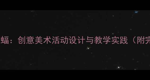 图片 大班艺术教案蝙蝠：创意美术活动设计与教学实践（附完整教学方案）1