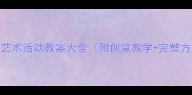图片 大班艺术活动教案大全（附创意教学+完整方案）