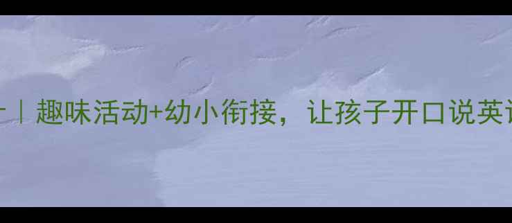 图片 大班英语教案设计｜趣味活动+幼小衔接，让孩子开口说英语的5个秘籍！🔥1