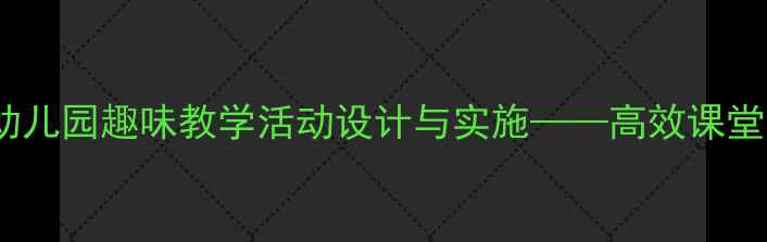 图片 大班语言教案赶集：幼儿园趣味教学活动设计与实施——高效课堂策略与教学资源整合1