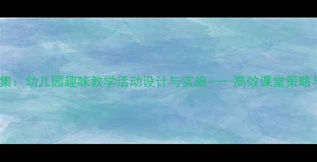 图片 大班语言教案赶集：幼儿园趣味教学活动设计与实施——高效课堂策略与教学资源整合2