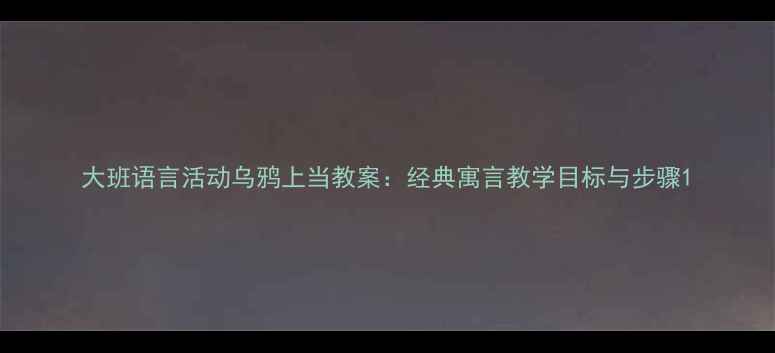 图片 大班语言活动乌鸦上当教案：经典寓言教学目标与步骤1