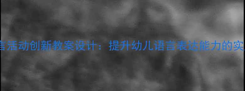图片 大班语言活动创新教案设计：提升幼儿语言表达能力的实践方案1