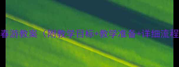 图片 大班语言活动春游教案（附教学目标+教学准备+详细流程+延伸活动）1