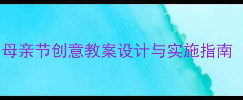 图片 大班语言活动：母亲节创意教案设计与实施指南（附教学资源）1
