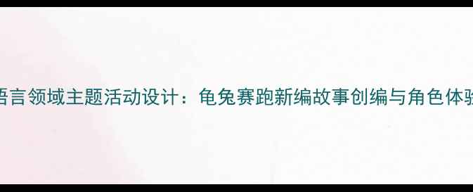图片 大班语言领域主题活动设计：龟兔赛跑新编故事创编与角色体验教案