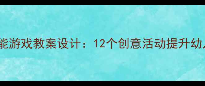 图片 大班趣味体能游戏教案设计：12个创意活动提升幼儿运动能力1