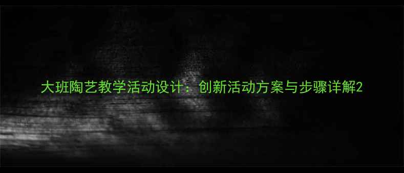 图片 大班陶艺教学活动设计：创新活动方案与步骤详解2