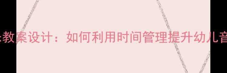 图片 大班音乐教案设计：如何利用时间管理提升幼儿音乐素养1