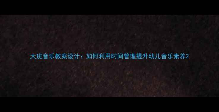 图片 大班音乐教案设计：如何利用时间管理提升幼儿音乐素养2
