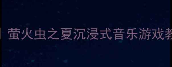 图片 大班音乐活动创意教学｜萤火虫之夏沉浸式音乐游戏教案（附亲子共学方案）