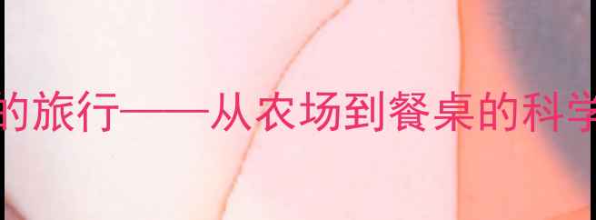 图片 大班食育课程设计：食物的旅行——从农场到餐桌的科学教案（附详细教学方案）