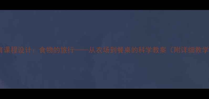 图片 大班食育课程设计：食物的旅行——从农场到餐桌的科学教案（附详细教学方案）1