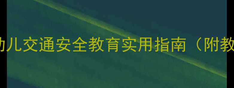 图片 大班马路安全教案：幼儿交通安全教育实用指南（附教学方案与活动设计）2