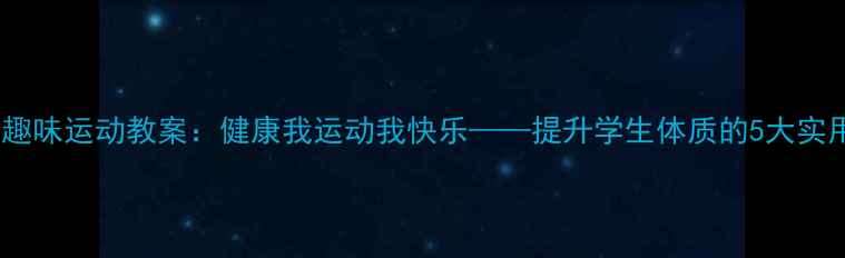 图片 大课间趣味运动教案：健康我运动我快乐——提升学生体质的5大实用方案1