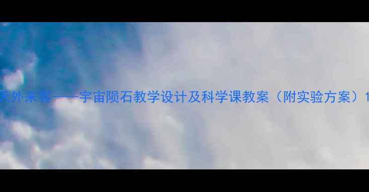 图片 天外来客——宇宙陨石教学设计及科学课教案（附实验方案）1