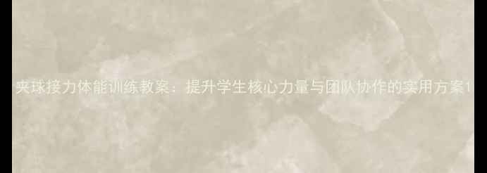 图片 夹球接力体能训练教案：提升学生核心力量与团队协作的实用方案1