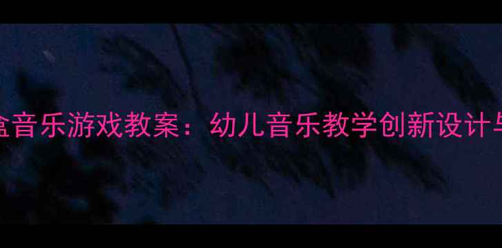 图片 奥尔夫魔盒音乐游戏教案：幼儿音乐教学创新设计与实践指南