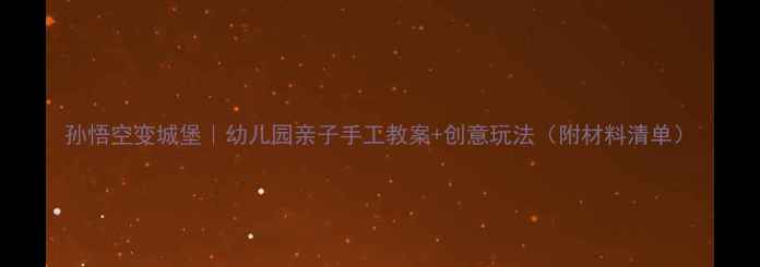 图片 孙悟空变城堡｜幼儿园亲子手工教案+创意玩法（附材料清单）