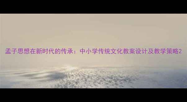 图片 孟子思想在新时代的传承：中小学传统文化教案设计及教学策略2