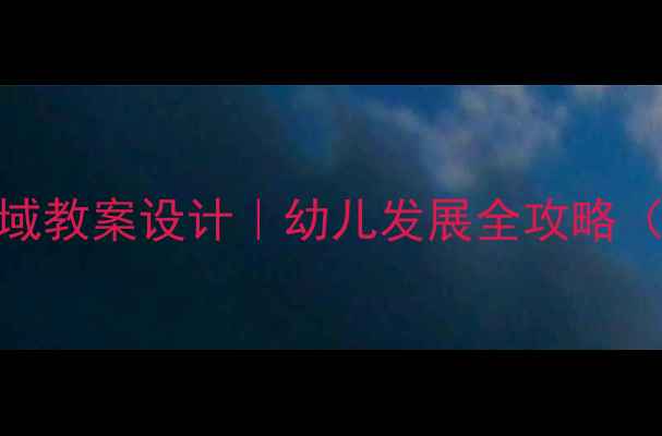 图片 学前班五大领域教案设计｜幼儿发展全攻略（附免费资源）