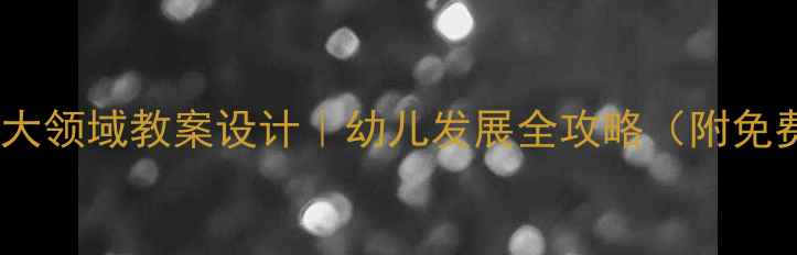 图片 学前班五大领域教案设计｜幼儿发展全攻略（附免费资源）2