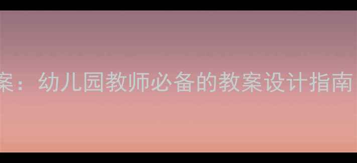 图片 学前班完整教学方案：幼儿园教师必备的教案设计指南（附全年课程表）2