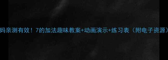 图片 宝妈亲测有效！7的加法趣味教案+动画演示+练习表（附电子资源）2