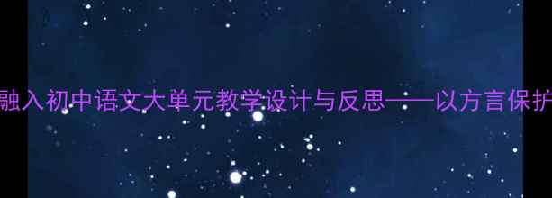 图片 家乡文化融入初中语文大单元教学设计与反思——以方言保护单元为例