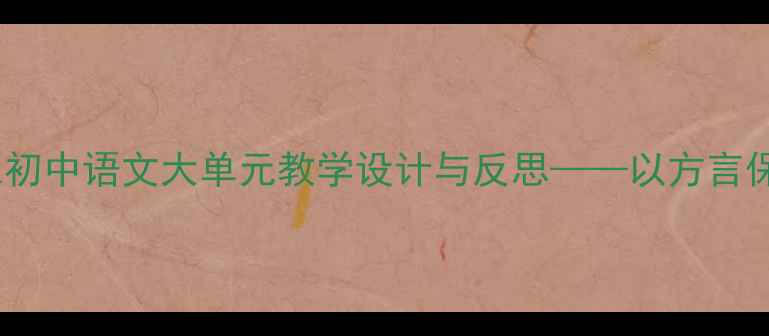 图片 家乡文化融入初中语文大单元教学设计与反思——以方言保护单元为例2
