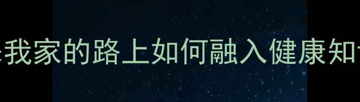 图片 家庭健康教案设计：来我家的路上如何融入健康知识（附详细教学方案）