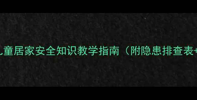 图片 家庭安全教案：儿童居家安全知识教学指南（附隐患排查表+应急演练方案）1