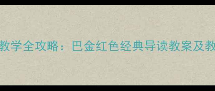 图片 家阅读教学全攻略：巴金红色经典导读教案及教学要点