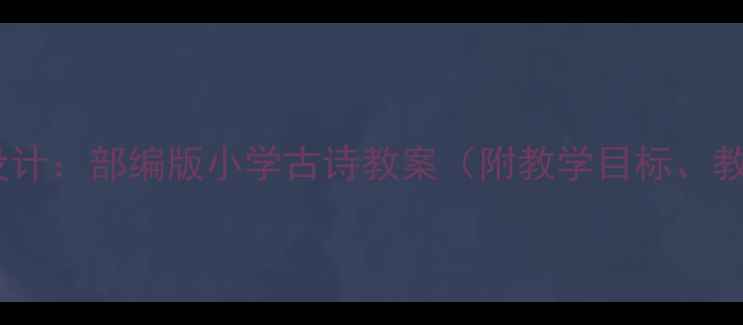 图片 宿新市徐公店教学设计：部编版小学古诗教案（附教学目标、教学过程、知识点）1