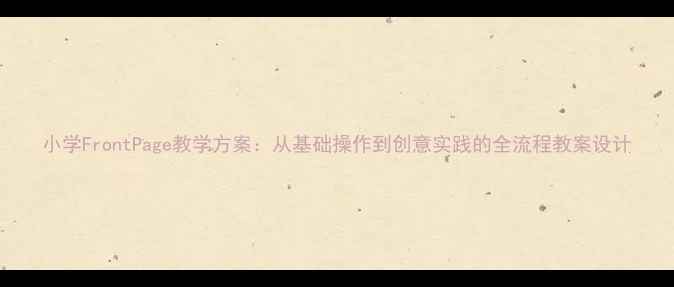 图片 小学FrontPage教学方案：从基础操作到创意实践的全流程教案设计