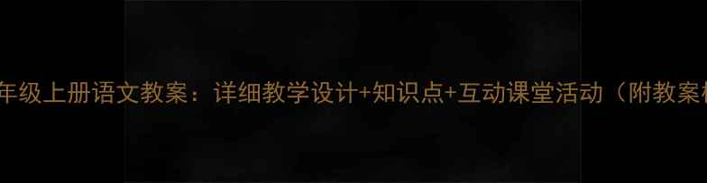图片 小学一年级上册语文教案：详细教学设计+知识点+互动课堂活动（附教案模板）2
