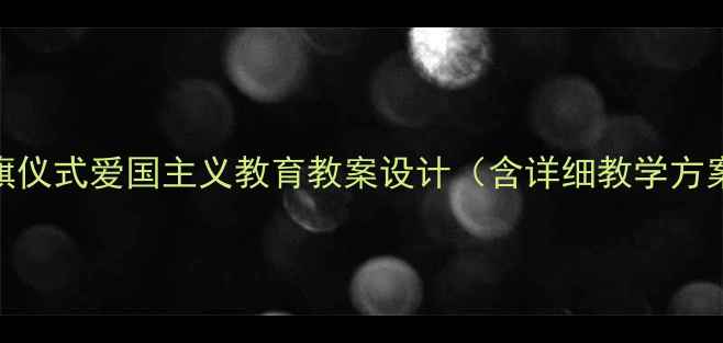 图片 小学一年级升旗仪式爱国主义教育教案设计（含详细教学方案+互动环节）1