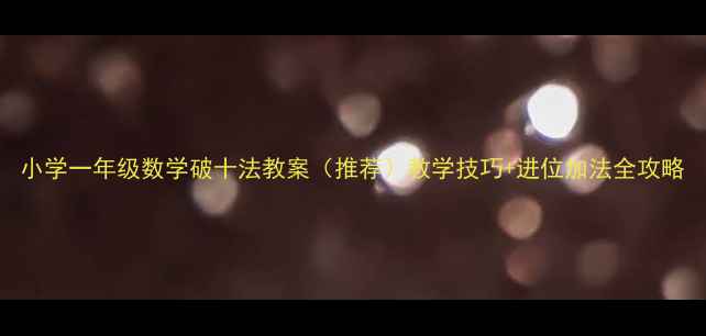图片 小学一年级数学破十法教案（推荐）教学技巧+进位加法全攻略