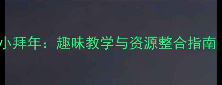 图片 小学一年级音乐教案小拜年：趣味教学与资源整合指南（附完整教学方案）1