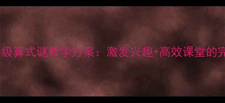 图片 小学三年级算式谜教学方案：激发兴趣+高效课堂的完整教案1